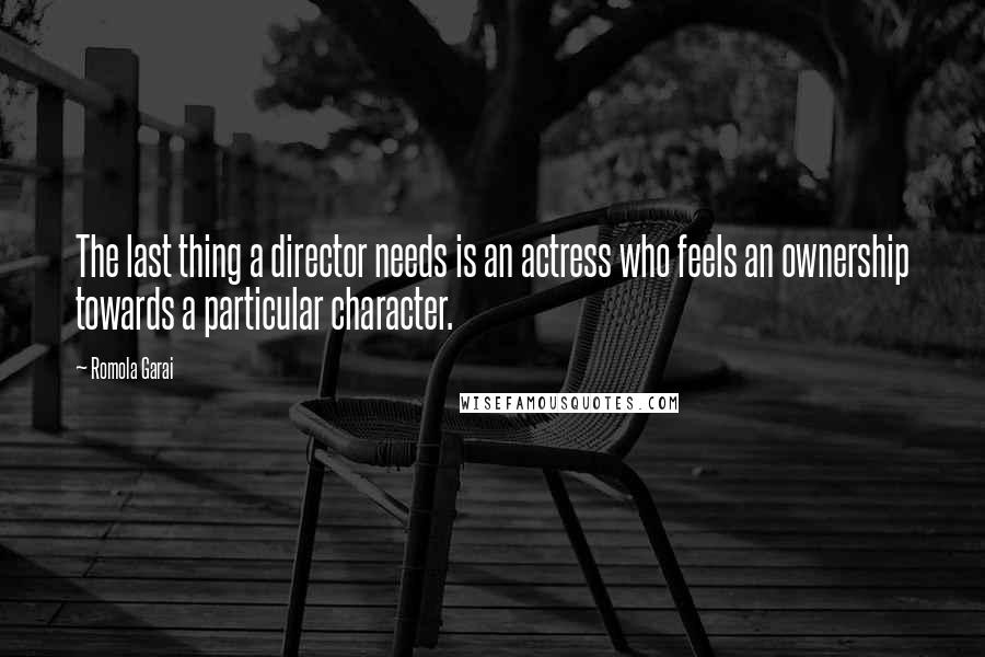 Romola Garai Quotes: The last thing a director needs is an actress who feels an ownership towards a particular character.