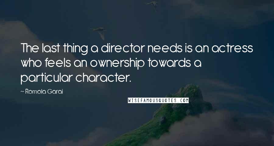 Romola Garai Quotes: The last thing a director needs is an actress who feels an ownership towards a particular character.