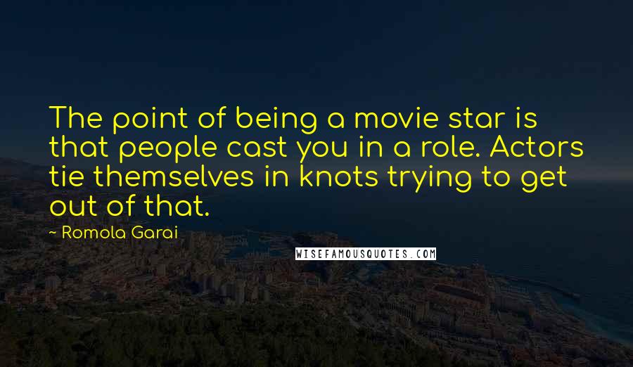 Romola Garai Quotes: The point of being a movie star is that people cast you in a role. Actors tie themselves in knots trying to get out of that.