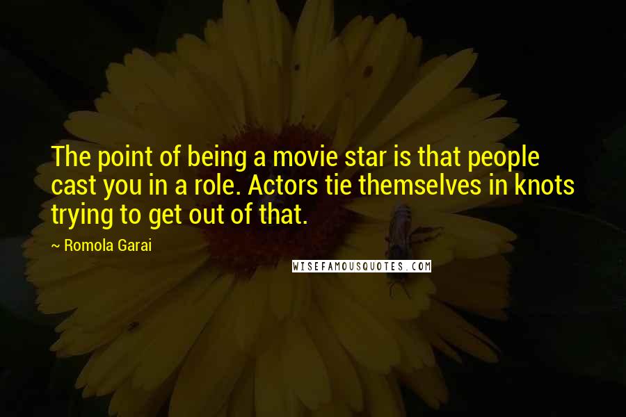 Romola Garai Quotes: The point of being a movie star is that people cast you in a role. Actors tie themselves in knots trying to get out of that.