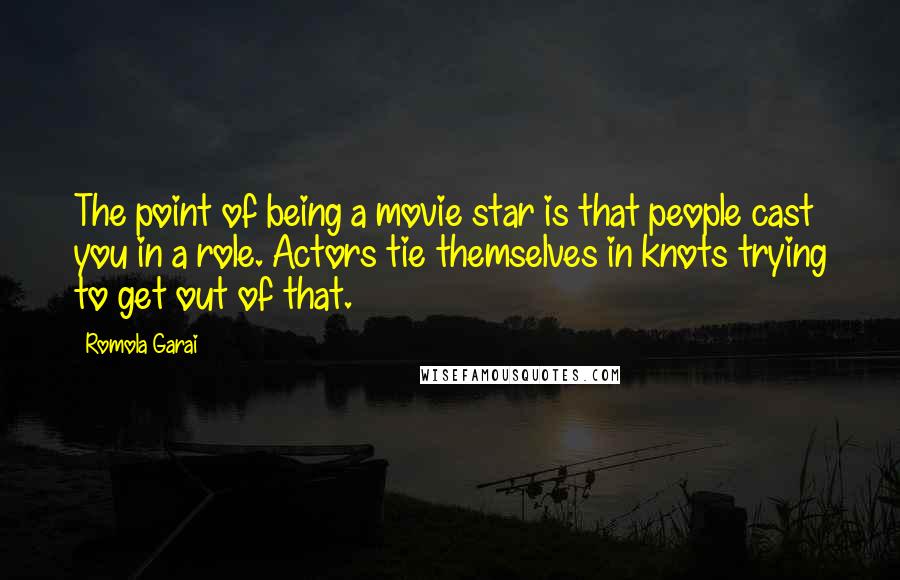 Romola Garai Quotes: The point of being a movie star is that people cast you in a role. Actors tie themselves in knots trying to get out of that.