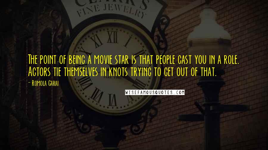 Romola Garai Quotes: The point of being a movie star is that people cast you in a role. Actors tie themselves in knots trying to get out of that.