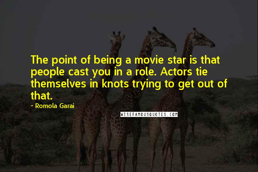Romola Garai Quotes: The point of being a movie star is that people cast you in a role. Actors tie themselves in knots trying to get out of that.
