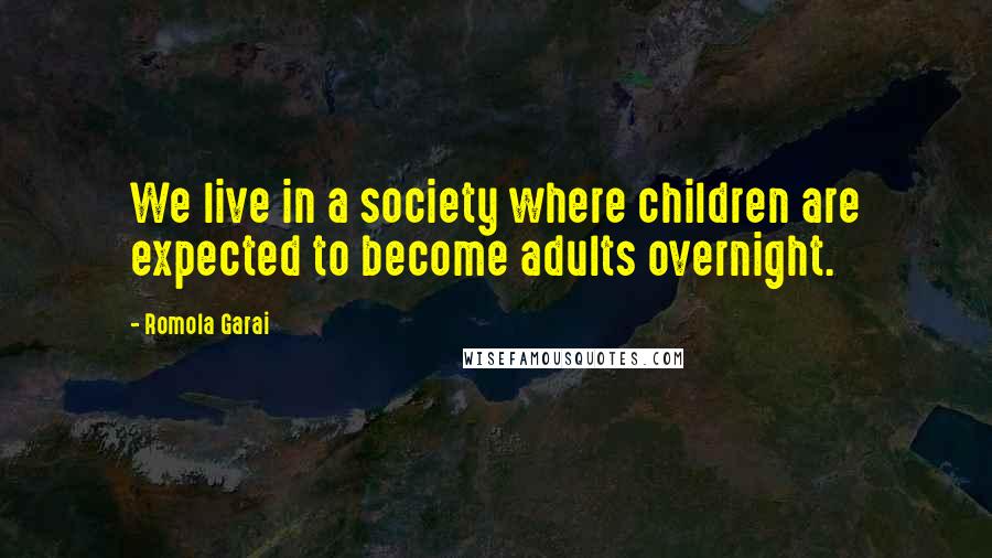 Romola Garai Quotes: We live in a society where children are expected to become adults overnight.