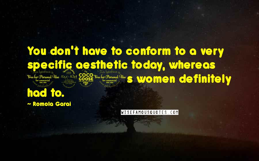 Romola Garai Quotes: You don't have to conform to a very specific aesthetic today, whereas 1950s women definitely had to.