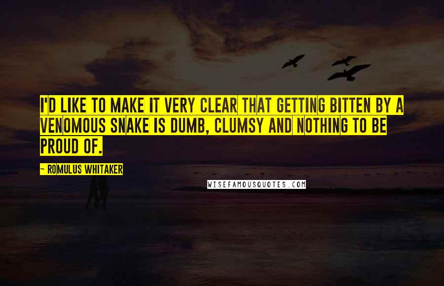 Romulus Whitaker Quotes: I'd like to make it very clear that getting bitten by a venomous snake is dumb, clumsy and nothing to be proud of.