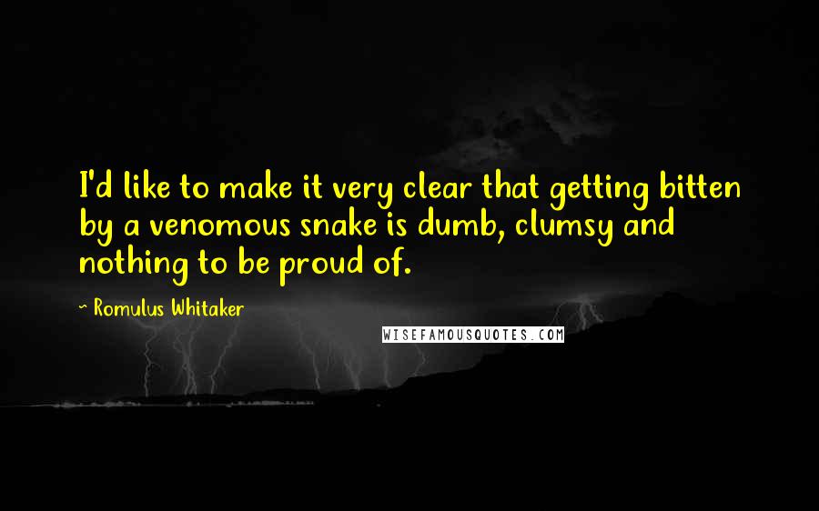 Romulus Whitaker Quotes: I'd like to make it very clear that getting bitten by a venomous snake is dumb, clumsy and nothing to be proud of.