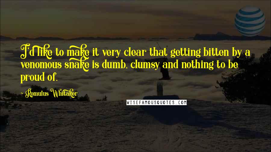 Romulus Whitaker Quotes: I'd like to make it very clear that getting bitten by a venomous snake is dumb, clumsy and nothing to be proud of.