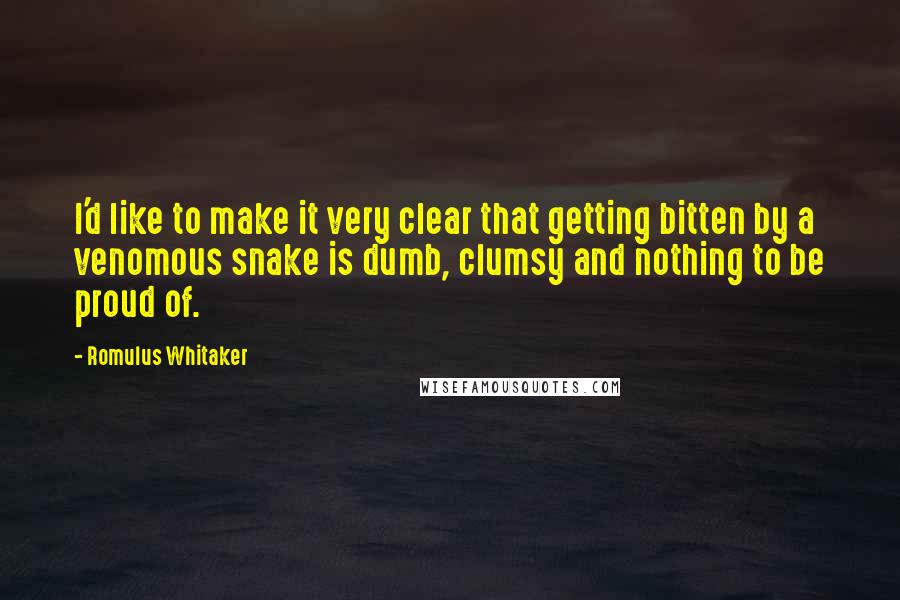 Romulus Whitaker Quotes: I'd like to make it very clear that getting bitten by a venomous snake is dumb, clumsy and nothing to be proud of.