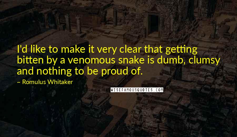 Romulus Whitaker Quotes: I'd like to make it very clear that getting bitten by a venomous snake is dumb, clumsy and nothing to be proud of.