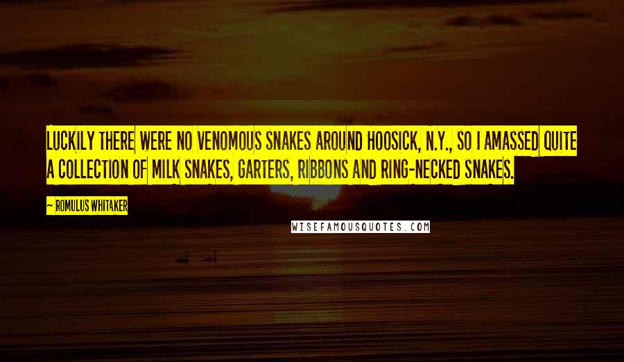 Romulus Whitaker Quotes: Luckily there were no venomous snakes around Hoosick, N.Y., so I amassed quite a collection of milk snakes, garters, ribbons and ring-necked snakes.