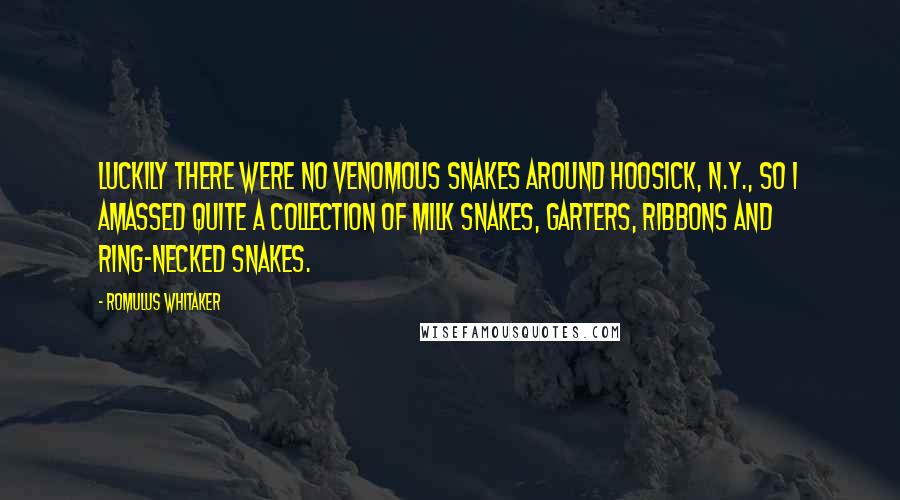 Romulus Whitaker Quotes: Luckily there were no venomous snakes around Hoosick, N.Y., so I amassed quite a collection of milk snakes, garters, ribbons and ring-necked snakes.