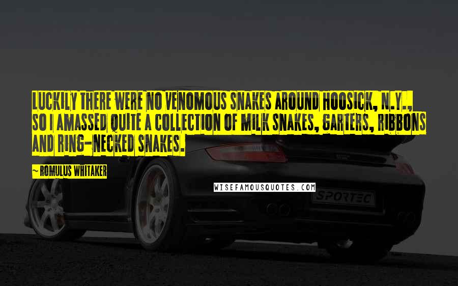 Romulus Whitaker Quotes: Luckily there were no venomous snakes around Hoosick, N.Y., so I amassed quite a collection of milk snakes, garters, ribbons and ring-necked snakes.