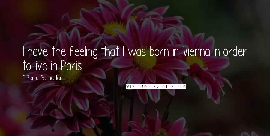 Romy Schneider Quotes: I have the feeling that I was born in Vienna in order to live in Paris.