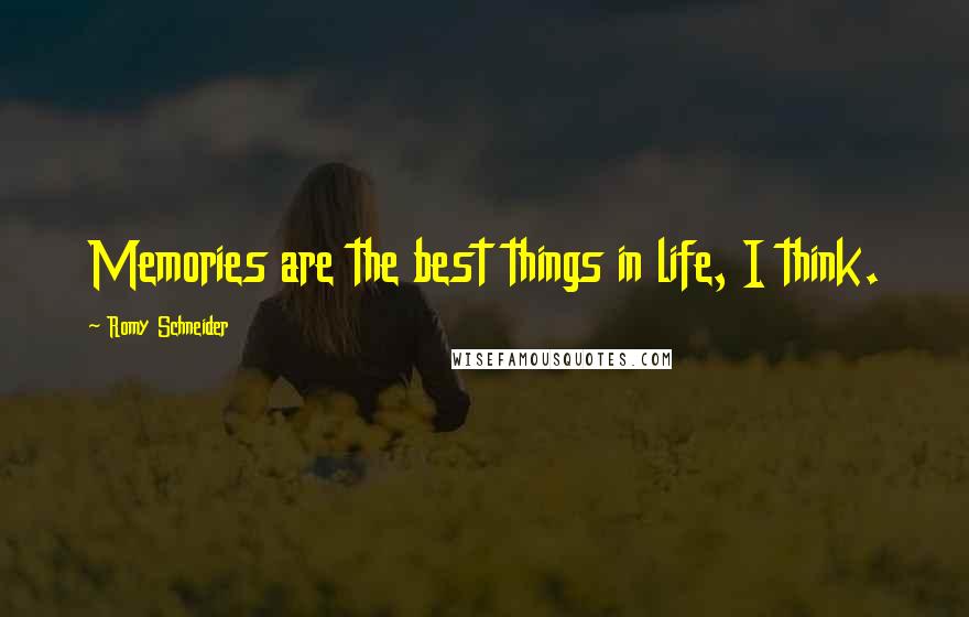 Romy Schneider Quotes: Memories are the best things in life, I think.