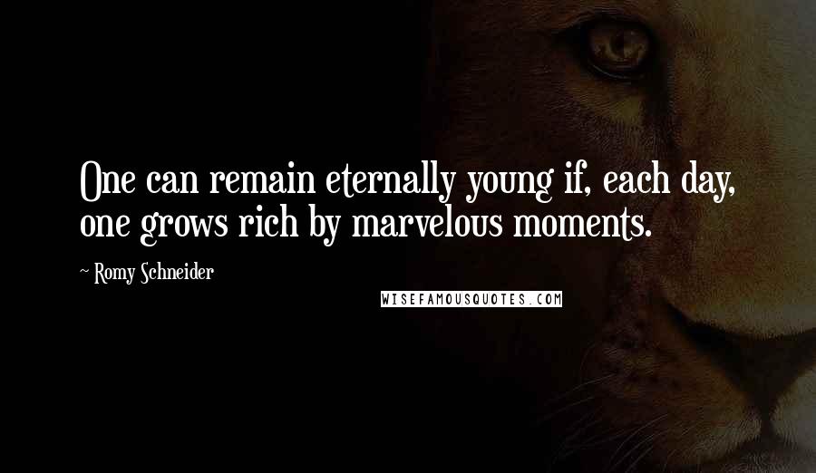 Romy Schneider Quotes: One can remain eternally young if, each day, one grows rich by marvelous moments.