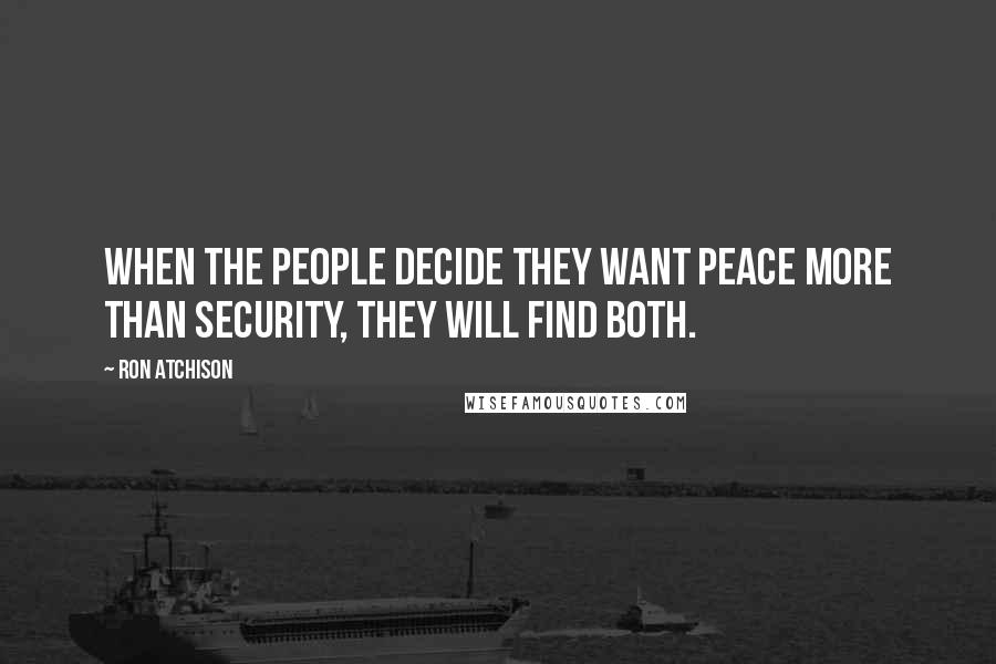 Ron Atchison Quotes: When the people decide they want peace more than security, they will find both.