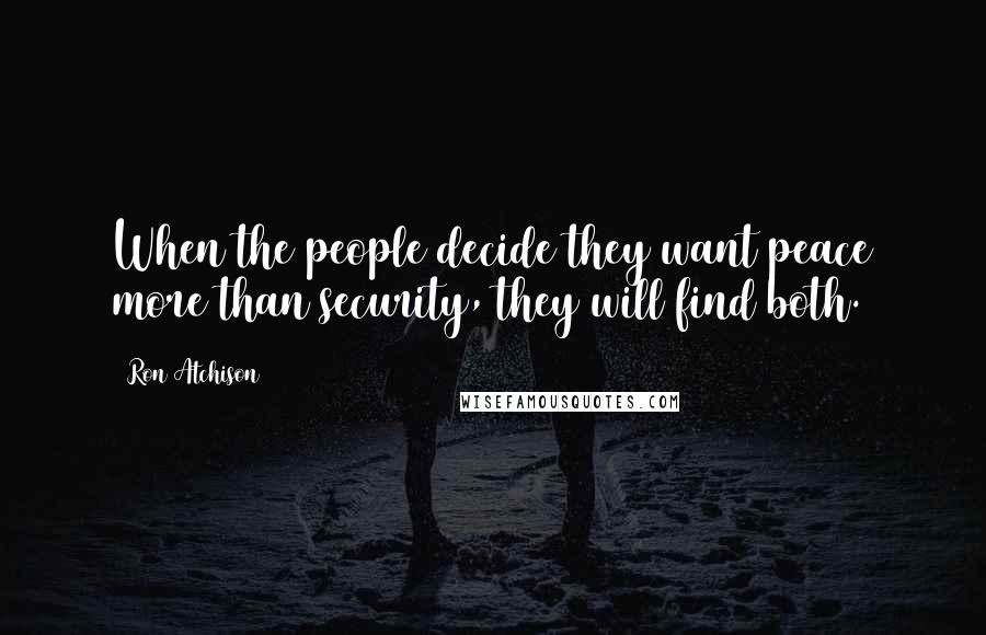Ron Atchison Quotes: When the people decide they want peace more than security, they will find both.