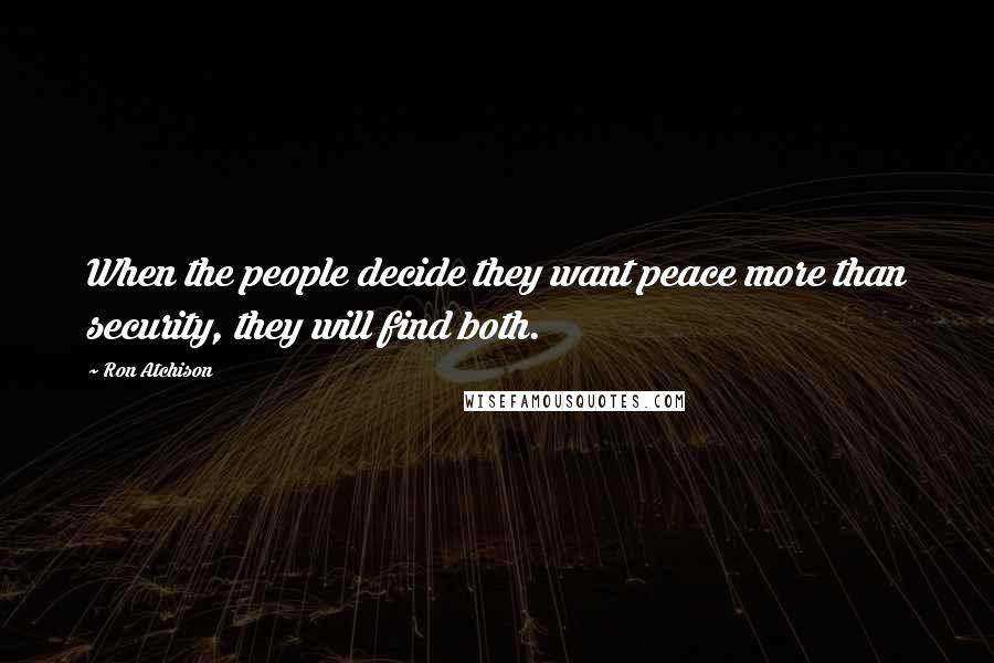 Ron Atchison Quotes: When the people decide they want peace more than security, they will find both.