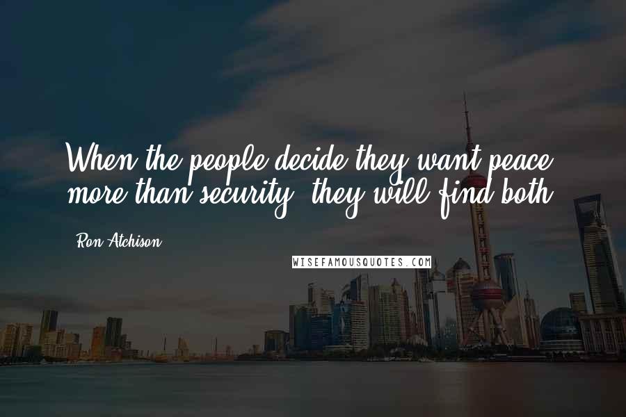 Ron Atchison Quotes: When the people decide they want peace more than security, they will find both.