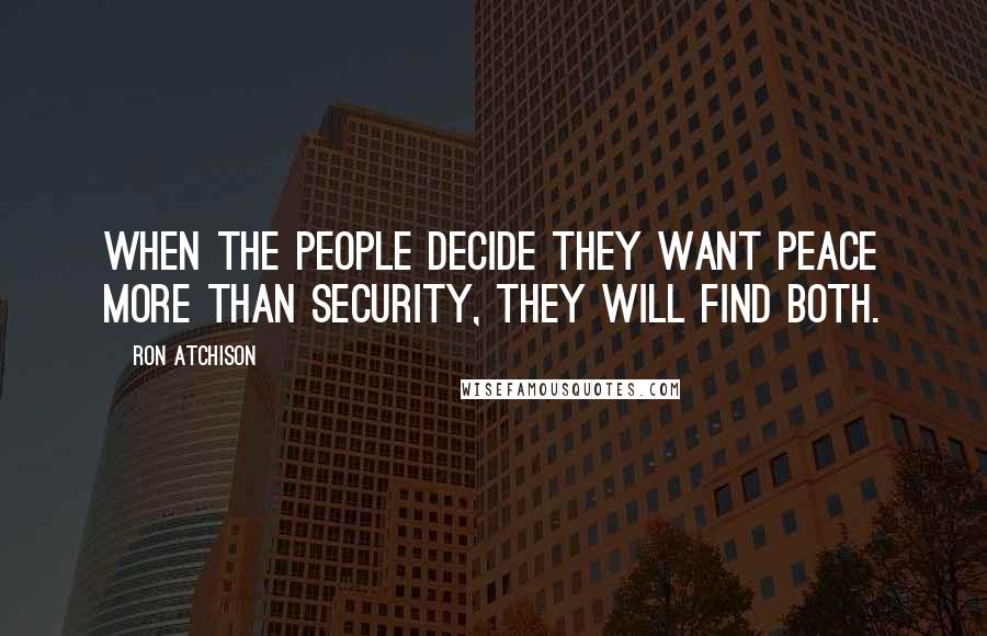 Ron Atchison Quotes: When the people decide they want peace more than security, they will find both.
