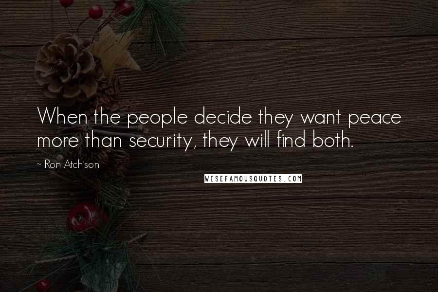 Ron Atchison Quotes: When the people decide they want peace more than security, they will find both.