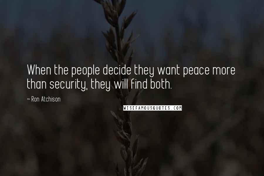 Ron Atchison Quotes: When the people decide they want peace more than security, they will find both.