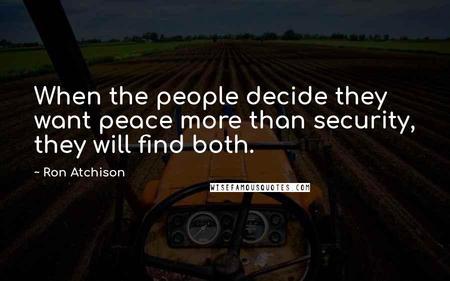 Ron Atchison Quotes: When the people decide they want peace more than security, they will find both.