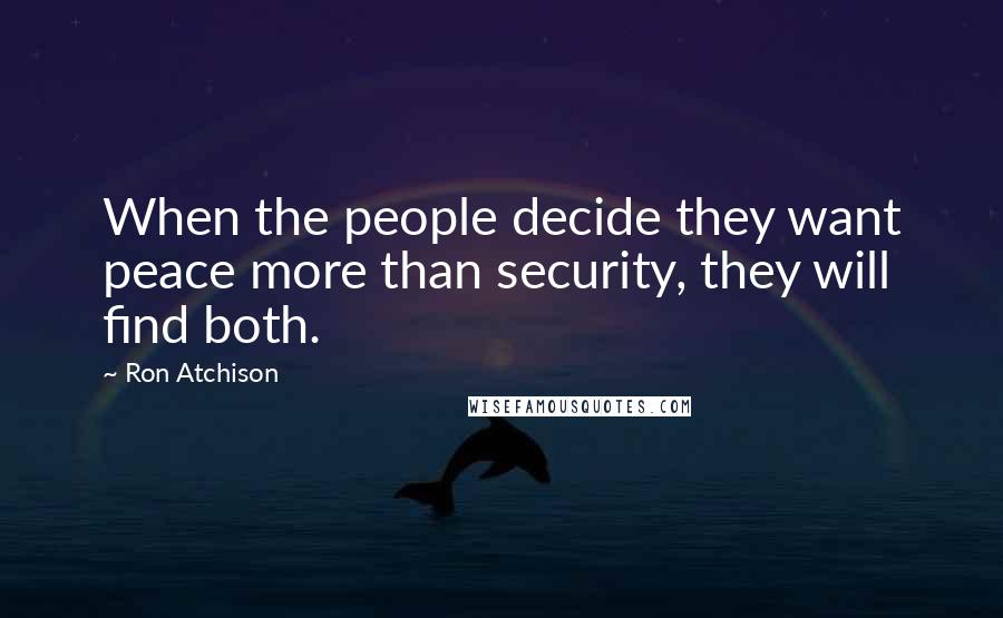 Ron Atchison Quotes: When the people decide they want peace more than security, they will find both.