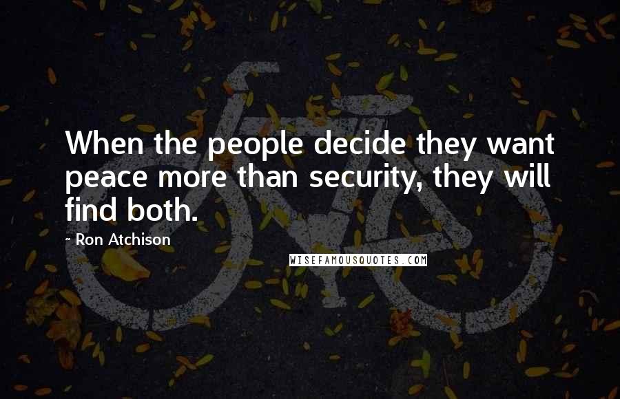 Ron Atchison Quotes: When the people decide they want peace more than security, they will find both.