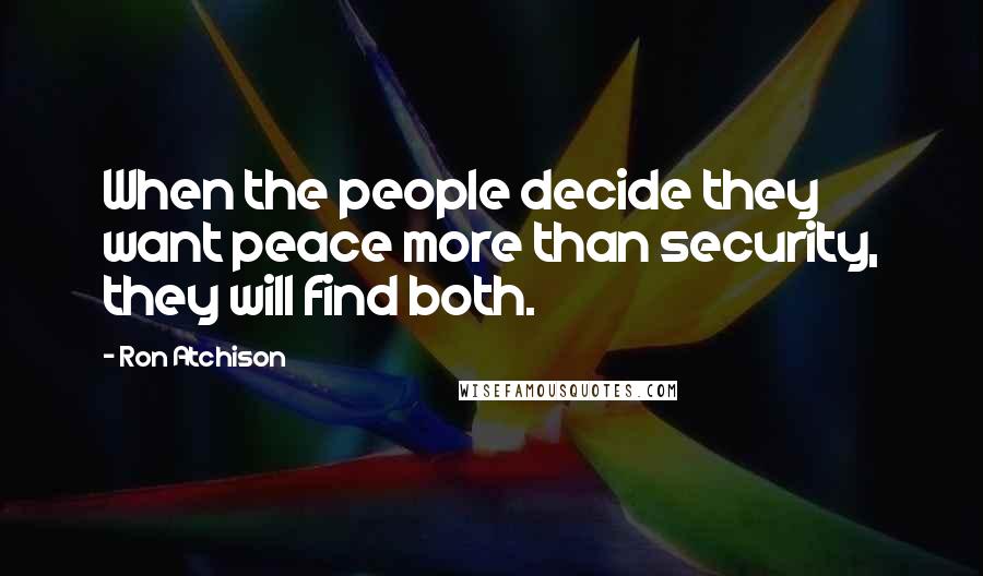 Ron Atchison Quotes: When the people decide they want peace more than security, they will find both.