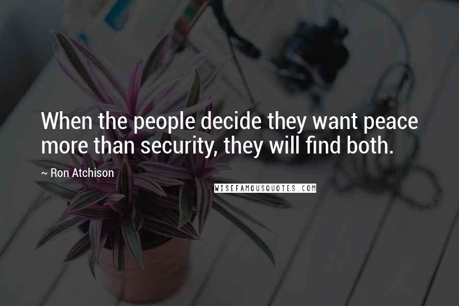 Ron Atchison Quotes: When the people decide they want peace more than security, they will find both.