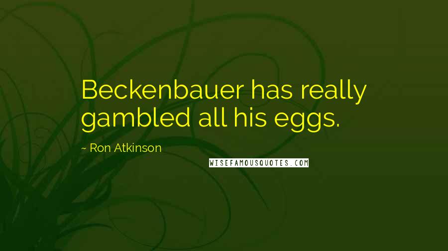 Ron Atkinson Quotes: Beckenbauer has really gambled all his eggs.