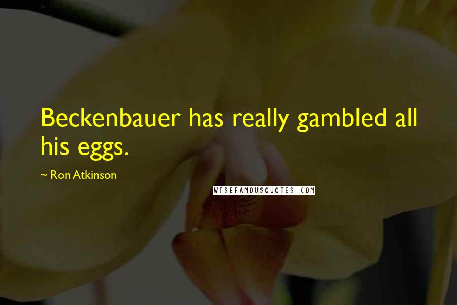 Ron Atkinson Quotes: Beckenbauer has really gambled all his eggs.