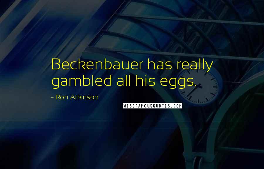 Ron Atkinson Quotes: Beckenbauer has really gambled all his eggs.