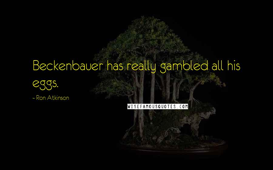 Ron Atkinson Quotes: Beckenbauer has really gambled all his eggs.