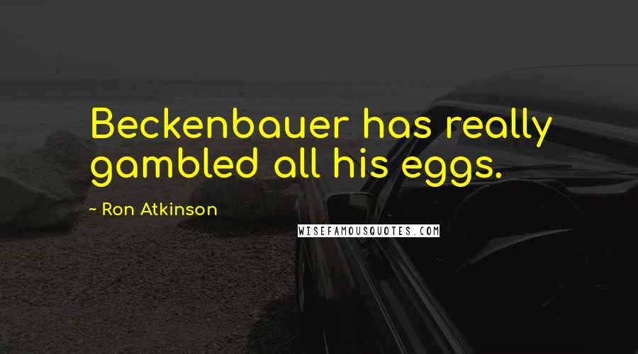 Ron Atkinson Quotes: Beckenbauer has really gambled all his eggs.