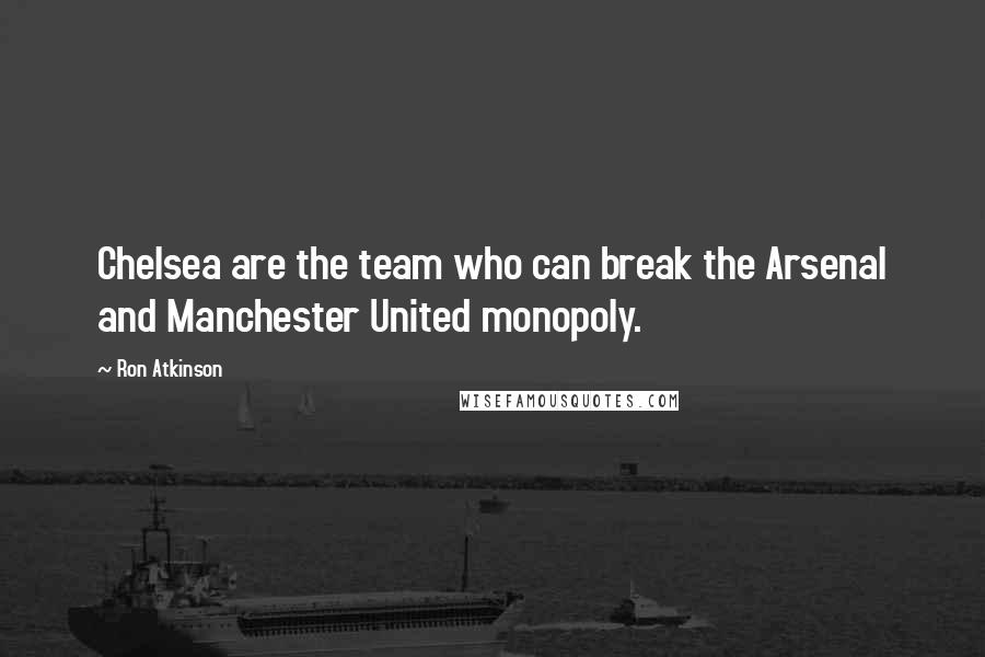 Ron Atkinson Quotes: Chelsea are the team who can break the Arsenal and Manchester United monopoly.