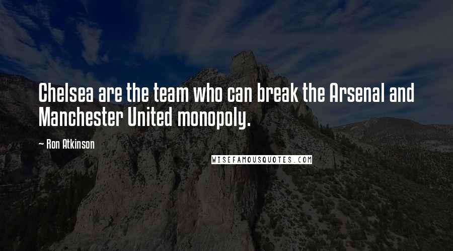 Ron Atkinson Quotes: Chelsea are the team who can break the Arsenal and Manchester United monopoly.