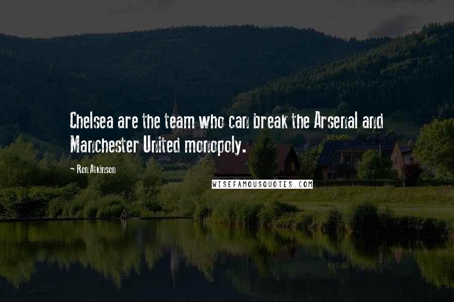 Ron Atkinson Quotes: Chelsea are the team who can break the Arsenal and Manchester United monopoly.