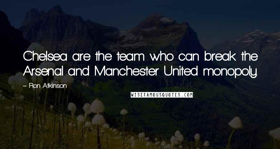 Ron Atkinson Quotes: Chelsea are the team who can break the Arsenal and Manchester United monopoly.