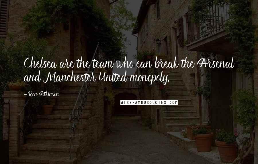 Ron Atkinson Quotes: Chelsea are the team who can break the Arsenal and Manchester United monopoly.