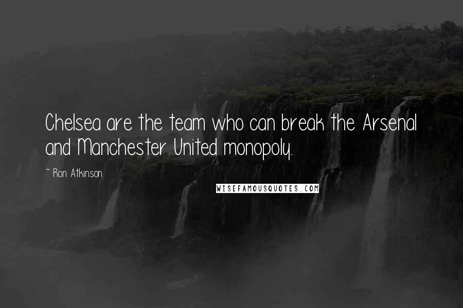 Ron Atkinson Quotes: Chelsea are the team who can break the Arsenal and Manchester United monopoly.