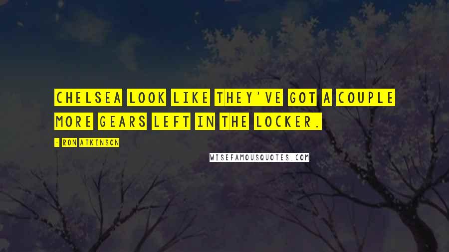 Ron Atkinson Quotes: Chelsea look like they've got a couple more gears left in the locker.