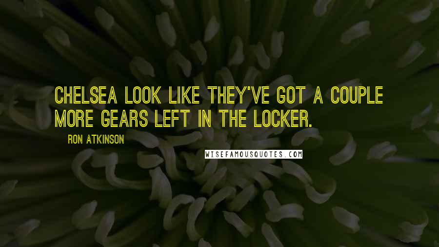 Ron Atkinson Quotes: Chelsea look like they've got a couple more gears left in the locker.