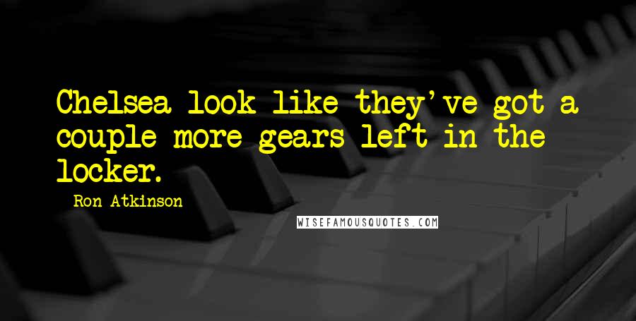 Ron Atkinson Quotes: Chelsea look like they've got a couple more gears left in the locker.