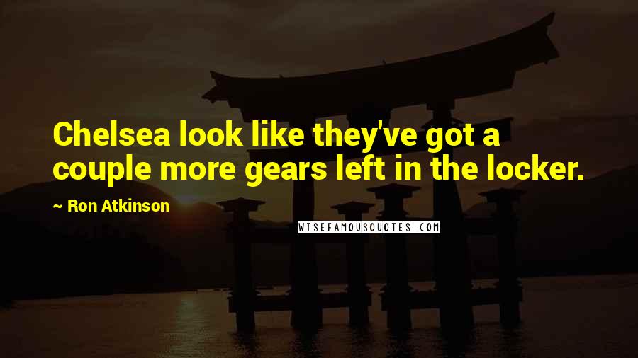 Ron Atkinson Quotes: Chelsea look like they've got a couple more gears left in the locker.