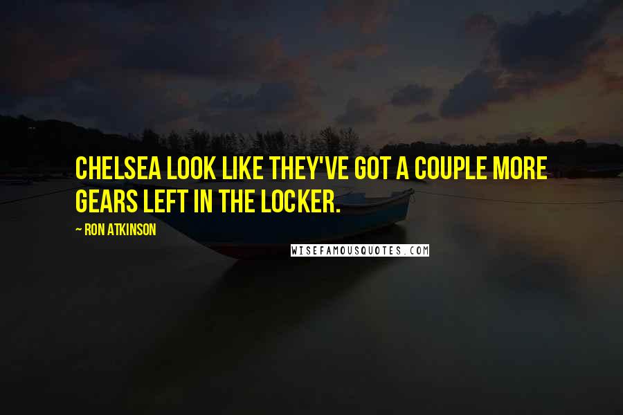 Ron Atkinson Quotes: Chelsea look like they've got a couple more gears left in the locker.