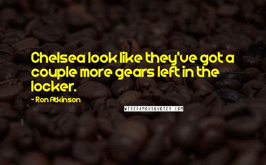 Ron Atkinson Quotes: Chelsea look like they've got a couple more gears left in the locker.