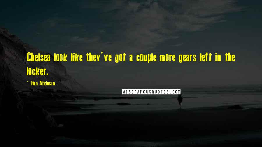 Ron Atkinson Quotes: Chelsea look like they've got a couple more gears left in the locker.